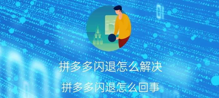 拼多多闪退怎么解决 拼多多闪退怎么回事？